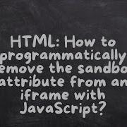 HTML How To Programmatically Remove The Sandbox Attribute From An Iframe With JavaScript