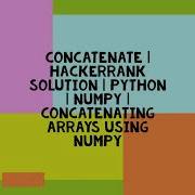 CONCATENATE HACKERRANK SOLUTION PYTHON NUMPY CONCATENATING ARRAYS USING NUMPY