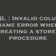 SQL Invalid Column Name Error When Creating A Stored Procedure