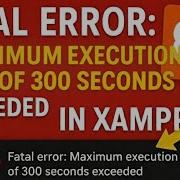 Fix Fatal Error Maximum Execution Time Of 300 Seconds Exceeded In XAMPP PHP Timeout Solved Fast