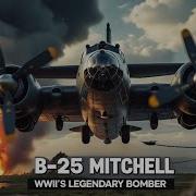 The B 25 Mitchell WWII S Daring Medium Bomber That Changed History