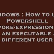 Windows How To User Powershell Invoke Expression To Run An Executable As A Different User