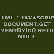 HTML Javascript Document GetElementById Returns NULL