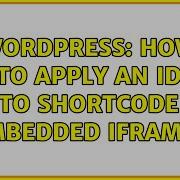 Wordpress How To Apply An ID To Shortcode Embedded Iframe 2 Solutions