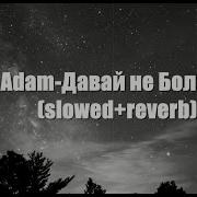 Adam Давай не Болей Slowed Reverb