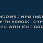 Windows Npm Install With Error Gyp Failed With Exit Code 1