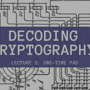 Decoding Cryptography Lecture 3 One Time Pad