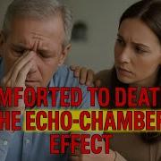 COMFORTED TO DEATH The Echo Chamber Effect