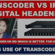 TRANSCODER VS IRD IN DIGITAL HEADEND TRANSCODER OR IRD WHICH IS BETTER FOR HEADEND
