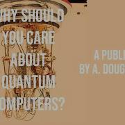 Why Should You Care About Quantum Computers By A Douglas Stone