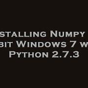 Installing Numpy On 64bit Windows 7 With Python 2 7 3