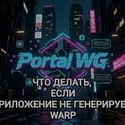ЧТО ДЕЛАТЬ ЕСЛИ ПРИЛОЖЕНИЕ PORTAL WG не генерирует WARP в автоматическом режиме