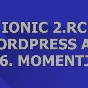 Ionic 2 RC Wordpress 6 Momentjs