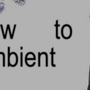 How To Ambient