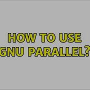 How To Use GNU Parallel 2 Solutions