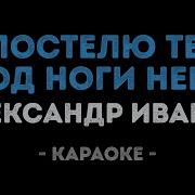 Александр Иванов Я постелю тебе под ноги небо Караоке